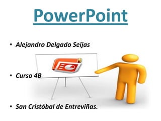 PowerPoint
• Alejandro Delgado Seijas



• Curso 4B



• San Cristóbal de Entreviñas.
 