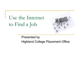 Use the Internet
to Find a Job

     Presented by
     Highland College Placement Office
 