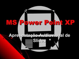 MS Power Point XP
Apresentação Audiovisual de
          Slides


                     1
 