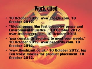 Work cited
• 10 October 2012. www.google.com. 10
  October 2012.
• “Global peace film fest promotes peace and
  Environmen...