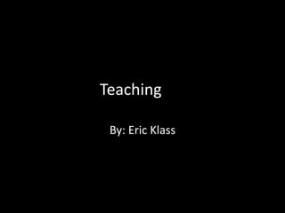 Teaching

 By: Eric Klass
 