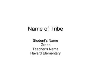 Name of Tribe
 Student’s Name
     Grade
 Teacher’s Name
Havard Elementary
 