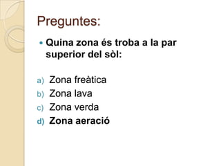 Preguntes:
    Quina zona és troba a la par
     superior del sòl:

a)   Zona freàtica
b)   Zona lava
c)   Zona verda
d)   Zona aeració
 