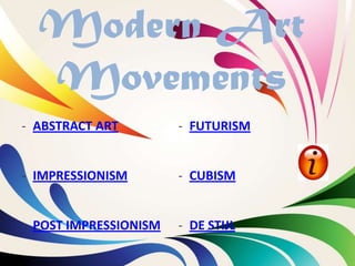 Modern Art
  Movements
- ABSTRACT ART         - FUTURISM


- IMPRESSIONISM        - CUBISM


- POST IMPRESSIONISM   - DE STIJL
 