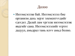 Долоо
   Инээмсэглэж бай. Инээмсэглэл бие
    организм дахь эерэг элементvvдийг
    єдєєдєг. Далай лам vргэлж инээмсэглэж
    явдгийг сана. Инээмсэглэлийг єєртєє
    дадуул, амьдрал тань илvv амьд болно.
 