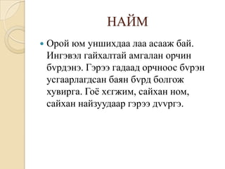 НАЙМ
   Орой юм уншихдаа лаа асааж бай.
    Ингэвэл гайхалтай амгалан орчин
    бvрдэнэ. Гэрээ гадаад орчноос бvрэн
    усгаарлагдсан баян бvрд болгож
    хувирга. Гоѐ хєгжим, сайхан ном,
    сайхан найзуудаар гэрээ дvvргэ.
 