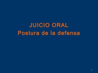 JUICIO ORAL
Postura de la defensa




                        1
 