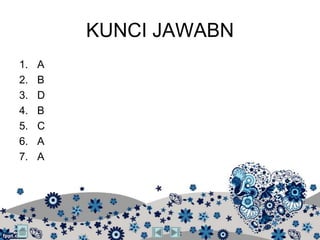 KUNCI JAWABN
1.   A
2.   B
3.   D
4.   B
5.   C
6.   A
7.   A
 