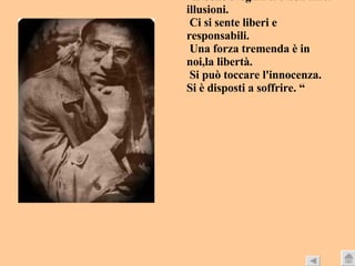 “ È bello svegliarsi e non farsi illusioni. Ci si sente liberi e responsabili. Una forza tremenda è in noi,la libertà. Si può toccare l'innocenza.  Si è disposti a soffrire. “ 