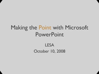 Making the  Point  with Microsoft PowerPoint LESA October 10, 2008 