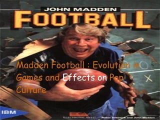 Madden Football : Evolution in Games and  Effects   on  Pop Culture 