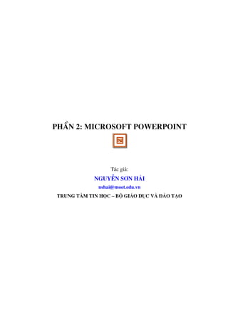 PhÇn 2: Microsoft Powerpoint




                  T¸c gi¶:
            NguyÔn S¬n H¶i
             nshai@moet.edu.vn
Trung t©m tin häc – Bé Gi¸o dôc vµ ®µo t¹o
 
