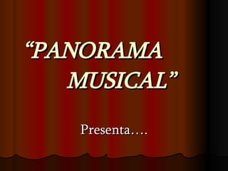 “ PANORAMA  MUSICAL” Presenta…. 