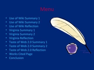 Menu Use of Wiki Summary 1 Use of Wiki Summary 2 Use of Wiki Reflection Virginia Summary 1 Virginia Summary 2 Virginia Reflection Taste of Web 2.0 Summary 1 Taste of Web 2.0 Summary 2 Taste of Web 2.0 Reflection Works Cited Page Conclusion 