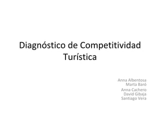 Diagnóstico de Competitividad Turística Anna Albentosa Marta Baró Anna Cachero David Gibaja Santiago Vera 