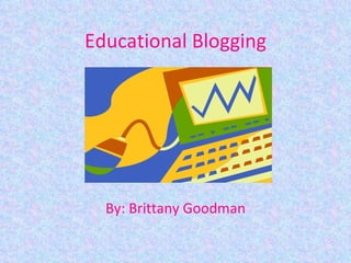 Educational Blogging By: Brittany Goodman 