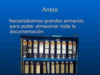 Antes Necesitábamos grandes armarios para poder almacenar toda la documentación 