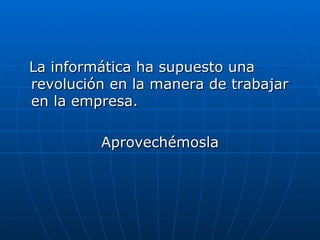 La informática ha supuesto una revolución en la manera de trabajar en la empresa.  Aprovechémosla 
