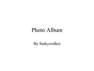 Photo Album By funkywalker 