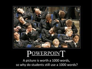 P OWERPOIN T A picture is worth a 1000 words,  so why do students still use a 1000 words? 