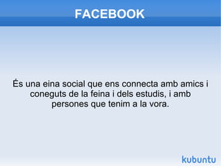 FACEBOOK És una eina social que ens connecta amb amics i coneguts de la feina i dels estudis, i amb persones que tenim a la vora. 
