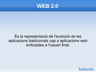 WEB 2.0 És la representació de l'evolució de les aplicacions tradicionals cap a aplicacions web enfocades a l'usuari final. és la representació de l'evolució de les aplicacions tradicionals cap a aplicacions web enfocades a l'usuari final. 