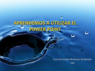 APRENDEMOS A UTILIZAR EL
     POWER POINT




               Luis Fernando Montoya Aredondo
                             10C
 