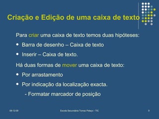 Criação e Edição de uma caixa de texto Para  criar  uma caixa de texto temos duas hipóteses: Barra de desenho – Caixa de texto Inserir – Caixa de texto. Há duas formas de  mover  uma caixa de texto: Por arrastamento Por indicação da localização exacta.   - Formatar marcador de posição 