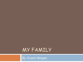 MY FAMILY By: Evann Morgan 