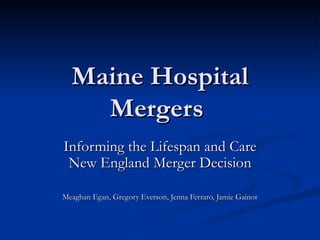 Maine Hospital Mergers  Informing the Lifespan and Care New England Merger Decision Meaghan Egan, Gregory Everson, Jenna Ferraro, Jamie Gainor 