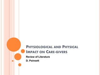 PHYSIOLOGICAL AND PHYSICAL
IMPACT ON CARE-GIVERS
Review of Literature
D. Poinsett
 