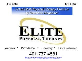 Feel Better                                            Live Better

         Voted Best Physical Therapy Practice
               by ―Advance Magazine‖




Warwick *      Providence    *   Coventry *      East Greenwich

                     401-737-4581
                 http://www.elitephysicaltherapy.com/
 