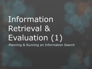Information
Retrieval &
Evaluation (1)
Planning & Running an Information Search
 