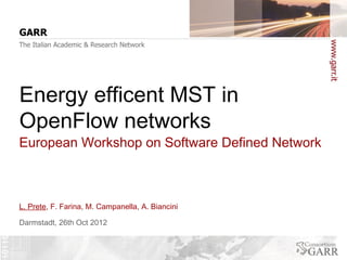 Energy efficent MST in
OpenFlow networks
European Workshop on Software Defined Network



L. Prete, F. Farina, M. Campanella, A. Biancini

Darmstadt, 26th Oct 2012
 