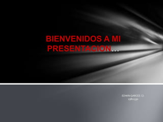 BIENVENIDOS A MI
PRESENTACION…




                   EDWIN GARCES CI:
                       23811330
 