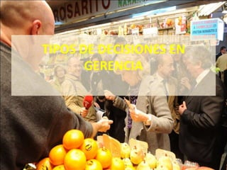 TIPOS DE DECISIONES EN
       GERENCIA
 