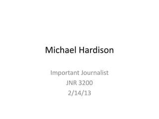 Michael Hardison

 Important Journalist
     JNR 3200
      2/14/13
 