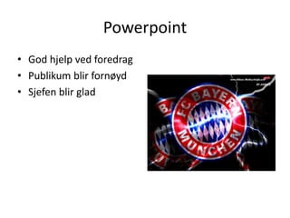 Powerpoint
• God hjelp ved foredrag
• Publikum blir fornøyd
• Sjefen blir glad
 