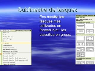 Subfinestra de tasques
        Ens mostra les
        tasques més
        utilitzades en
        PowerPoint i les
        classifica en grups.
 