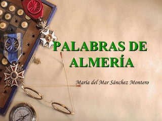 PALABRAS DE
  ALMERÍA
  María del Mar Sánchez Montero
 