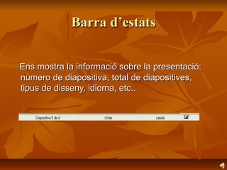 Barra d’estats


Ens mostra la informació sobre la presentació:
número de diapositiva, total de diapositives,
tipus de disseny, idioma, etc..
 