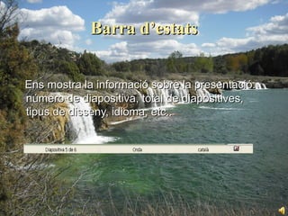 Barra d’estats


Ens mostra la informació sobre la presentació:
número de diapositiva, total de diapositives,
tipus de disseny, idioma, etc..
 