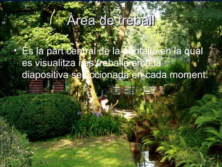 Àrea de treball

• És la part central de la pantalla en la qual
  es visualitza i es treballa amb la
  diapositiva seleccionada en cada moment.
 