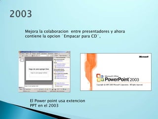 Mejora la colaboracion entre presentadores y ahora
contiene la opcion ¨Empacar para CD¨,
El Power point usa extencion
PPT en el 2003