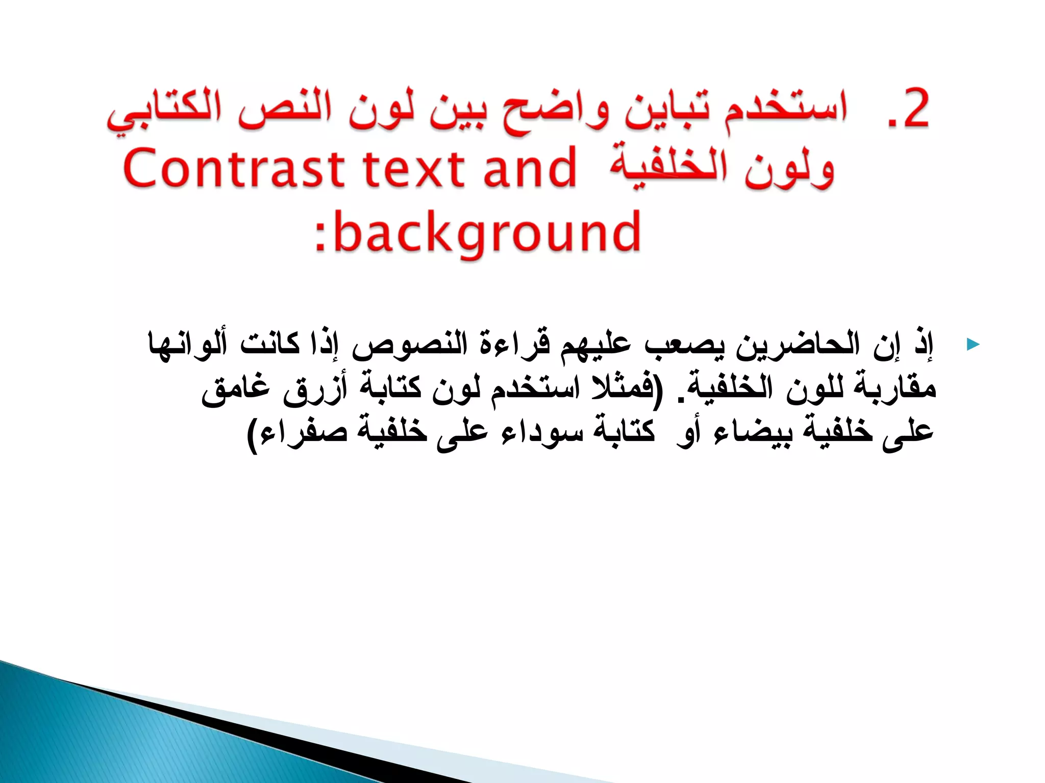 ‫إذ إن الحاضرين يصعب عليهم قراءة النصوص إذا كانت ألوانها‬     ‫‪‬‬
    ‫مقاربة للون الخلفية. )فمثل استخدم لون كتابة أزرق غامق‬
        ‫على خلفية بيضاء أو كتابة سوداء على خلفية صفراء(‬
 