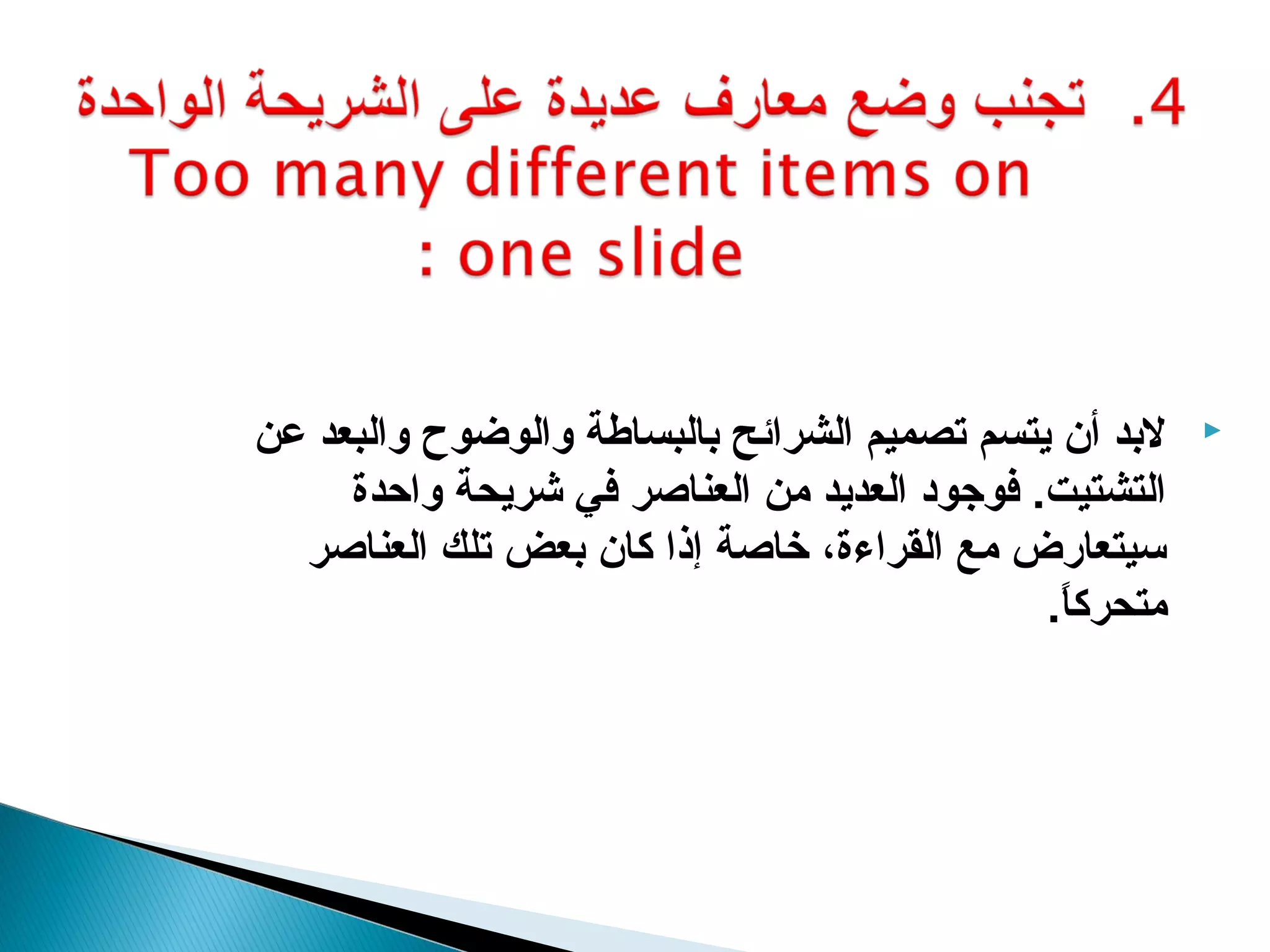 ‫لبد أن يتسم تصميم الشرائح بالبساطة والوضوح والبعد عن‬      ‫‪‬‬

     ‫التشتيت. كفوجود العديد من العناصر كفي اشريحة واحدة‬
  ‫سيتعارض مع القراءة، خاصة إذا كان بعض تلك العناصر‬
                                                ‫متحركا.‬
                                                 ‫.ً‬
 