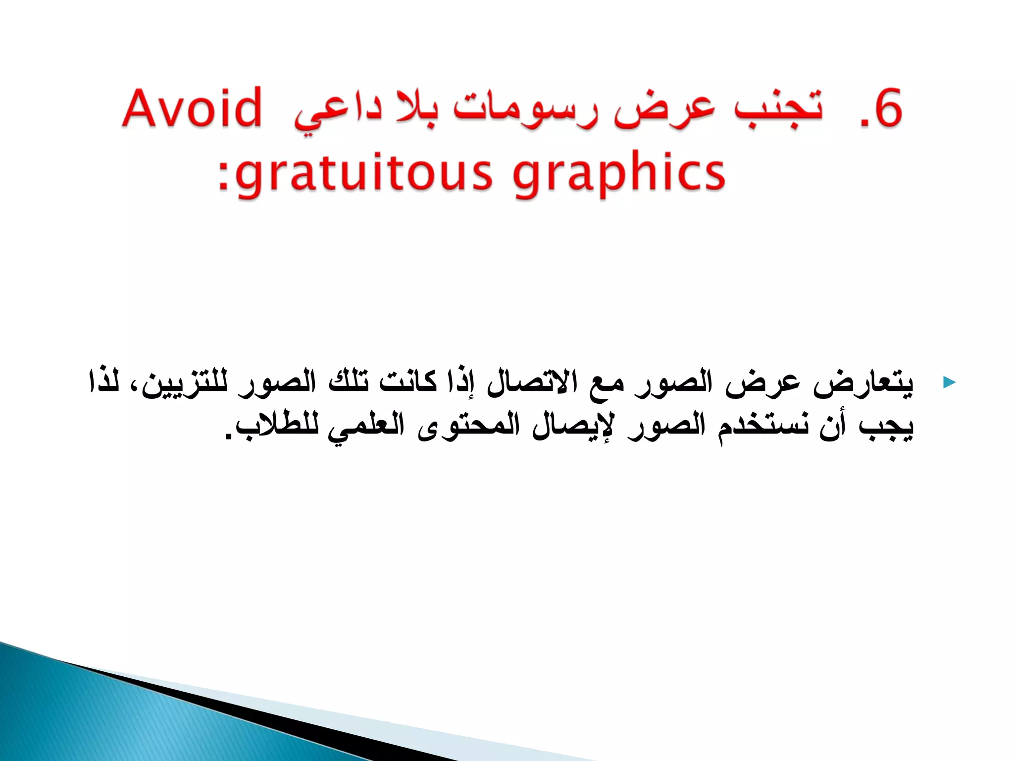 ‫يتعارض عرض الصور مع التصال إذا كانت تلك الصور للتزيين، لذا‬    ‫‪‬‬
            ‫يجب أن نستخدم الصور ليصال المحتوى العلمي للطلب.‬
 