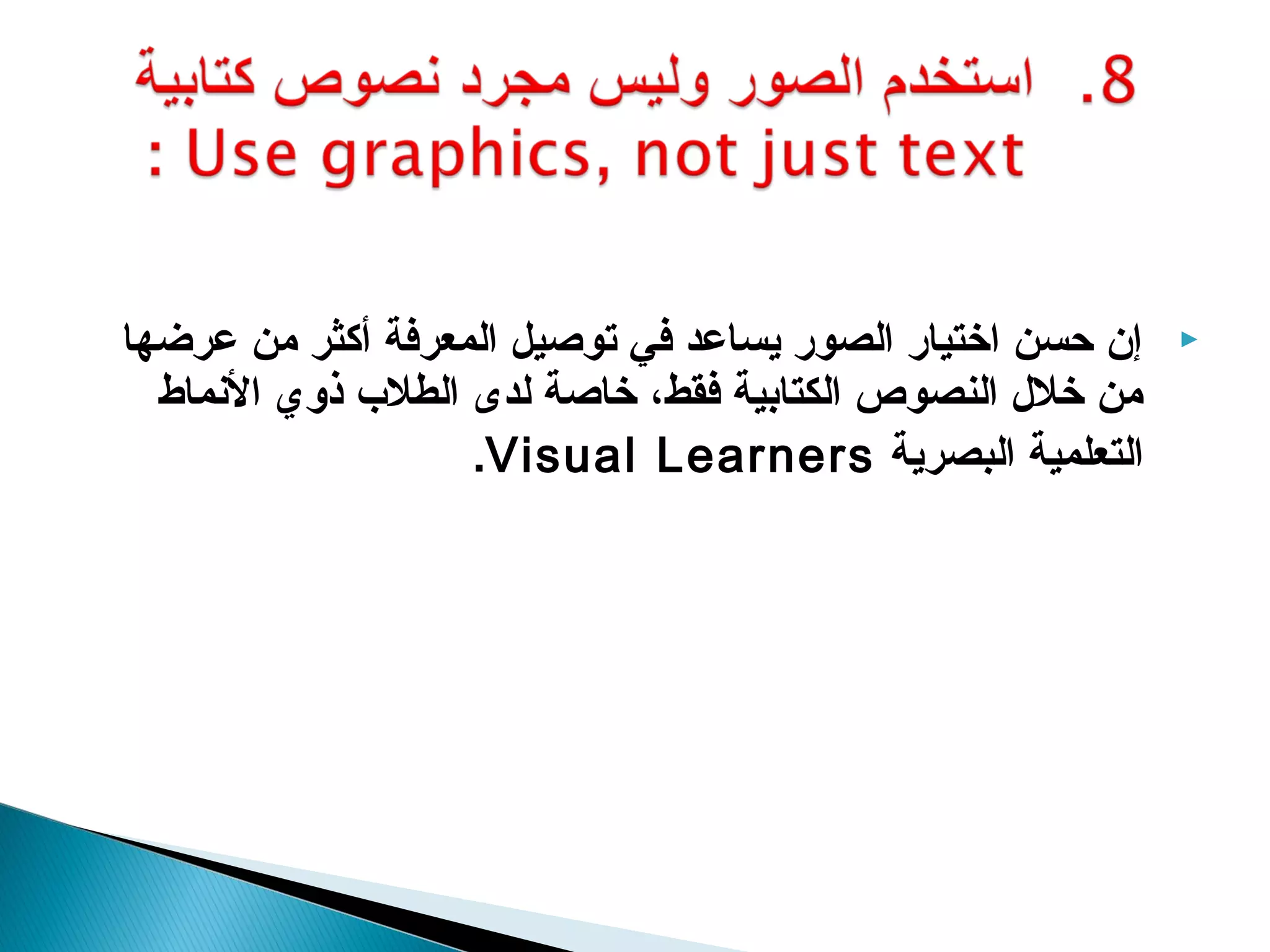 ‫إن حسن اختيار الصور يساعد كفي توصيل المعركفة أكثر من عرضها‬   ‫‪‬‬
  ‫من خلل النصوص الكتابية كفقط، خاصة لدى الطلب ذوي النماط‬
                    ‫التعلمية البصرية ‪.Visual Learners‬‬
 