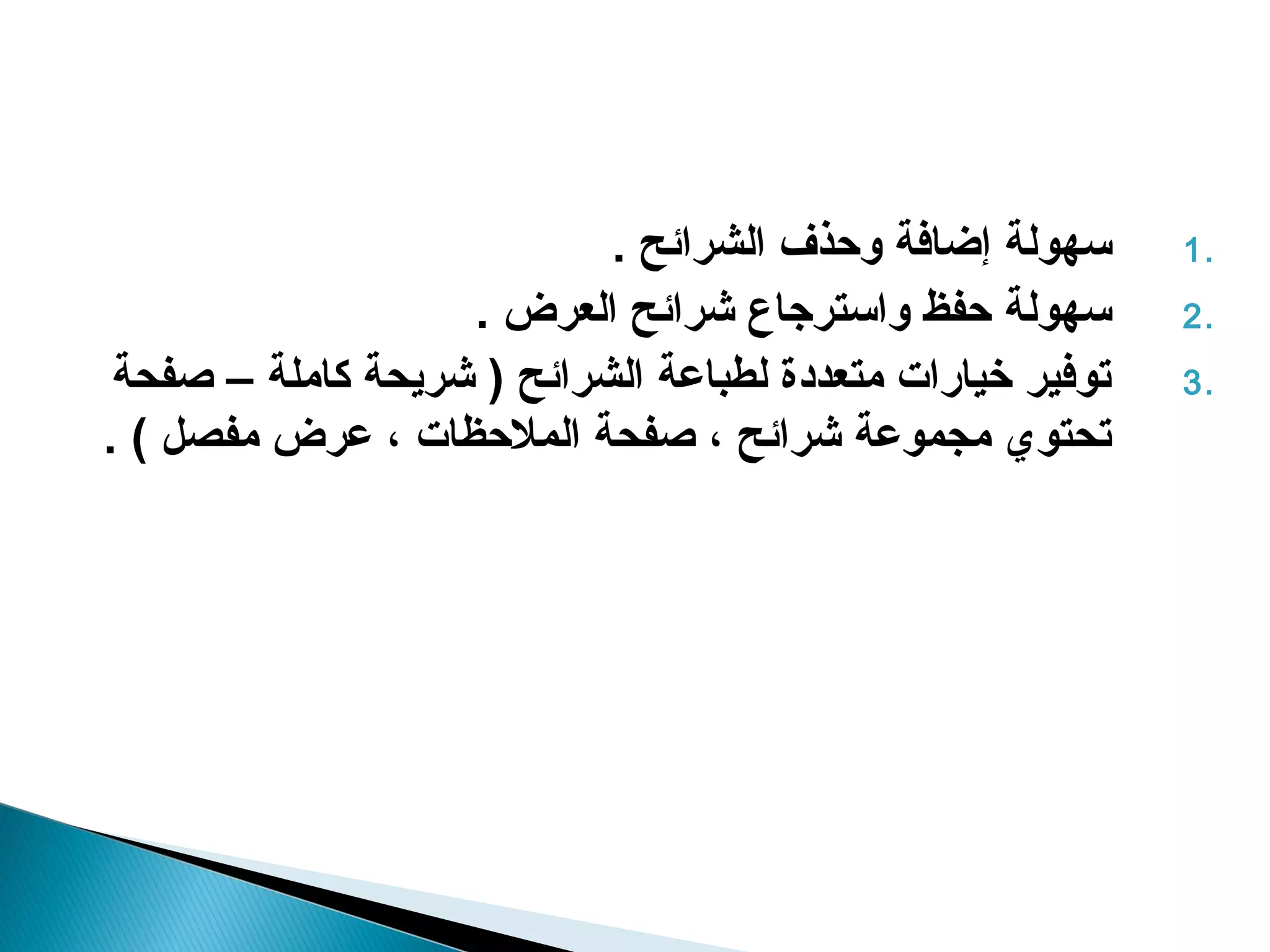 ‫سهولة إضافة وحذف الشرائح .‬      ‫.1‬
                   ‫سهولة حفظ واسترجاع شرائح العرض .‬        ‫.2‬
 ‫توفير خيارات متعددة لطباعة الشرائح ) شريحة كاملة – صفحة‬   ‫.3‬
‫تحتوي مجموعة شرائح ، صفحة الملحظات ، عرض مفصل ( .‬
 