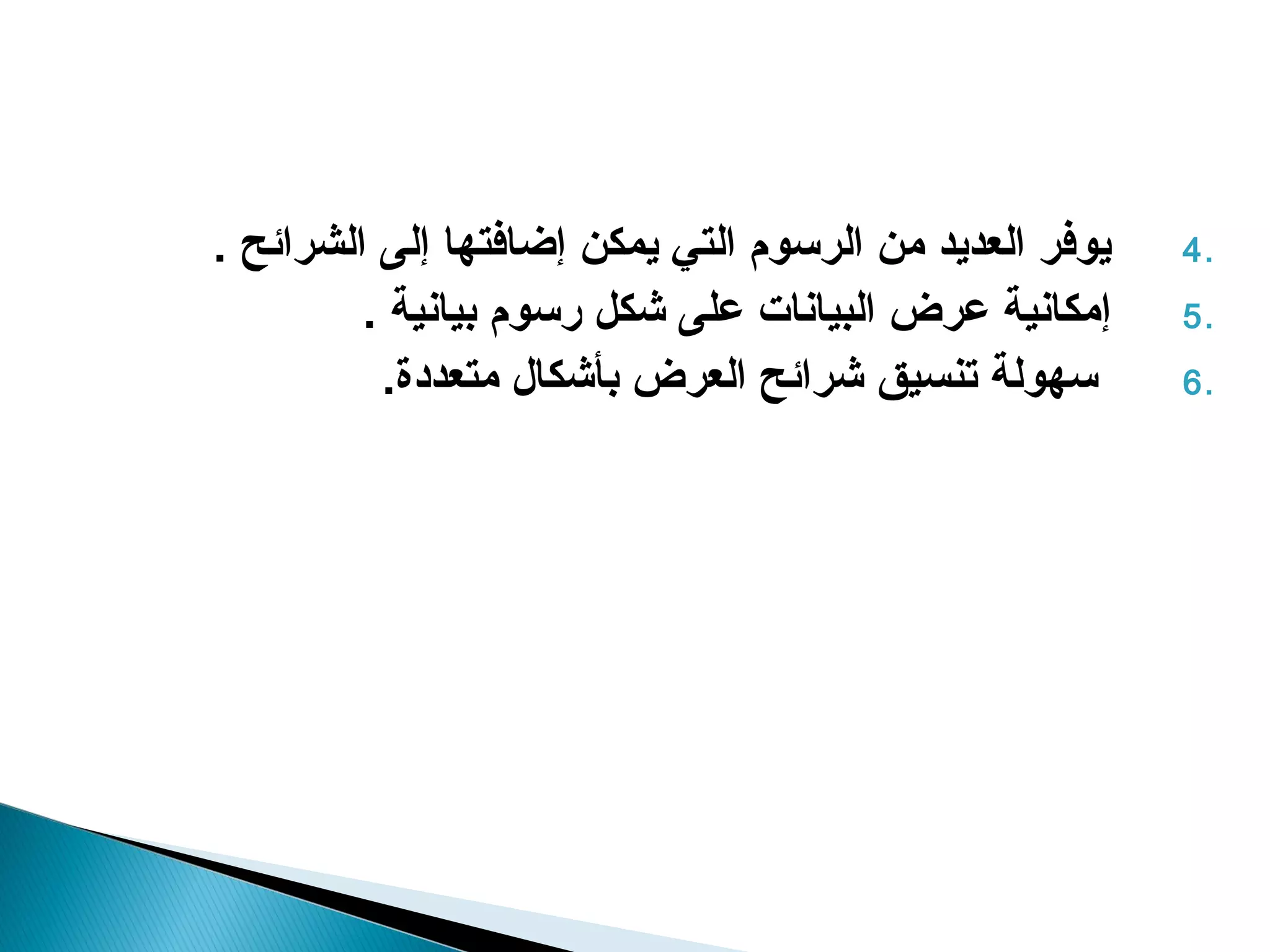 ‫يوفر العديد من الرسوم التي يمكن إضافتها إلى الشرائح .‬   ‫.4‬
         ‫إمكانية عرض البيانات على شكل رسوم بيانية .‬     ‫.5‬
          ‫سهولة تنسيق شرائح العرض بأشكا ل متعددة.‬       ‫.6‬
 